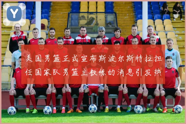 美国男篮正式宣布斯波尔斯特拉担任国家队男篮主教练的消息引发热议