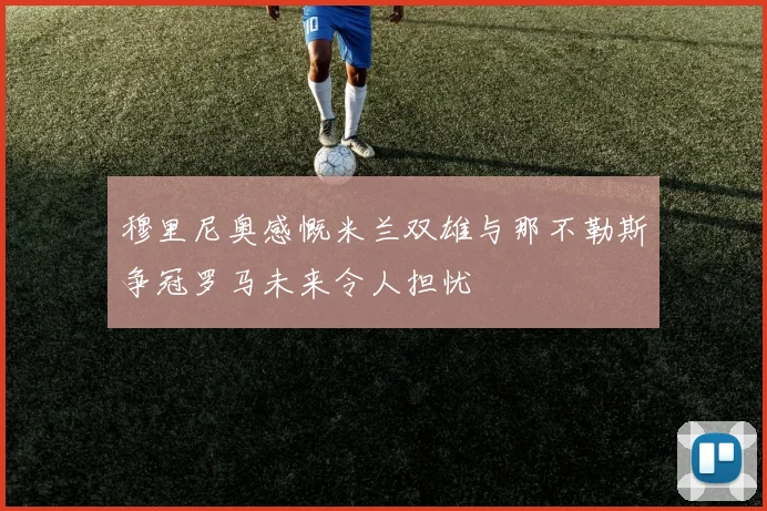 穆里尼奥感慨米兰双雄与那不勒斯争冠罗马未来令人担忧