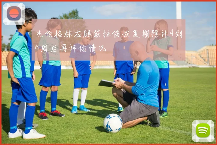 杰伦格林右腿筋拉伤恢复期预计4到6周后再评估情况