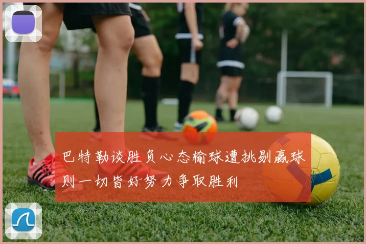 巴特勒谈胜负心态输球遭挑剔赢球则一切皆好努力争取胜利
