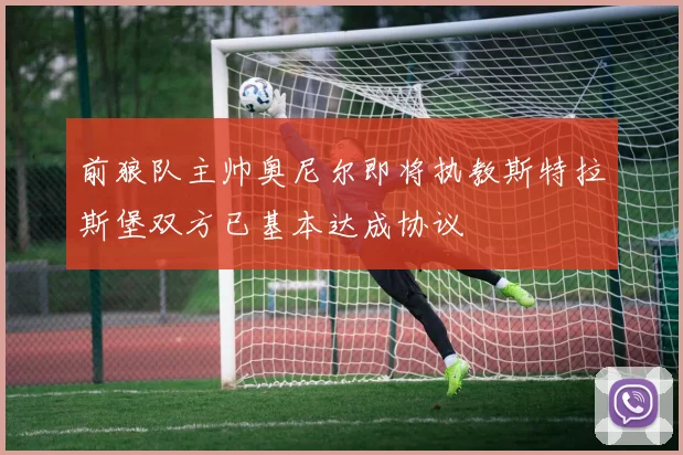 前狼队主帅奥尼尔即将执教斯特拉斯堡双方已基本达成协议
