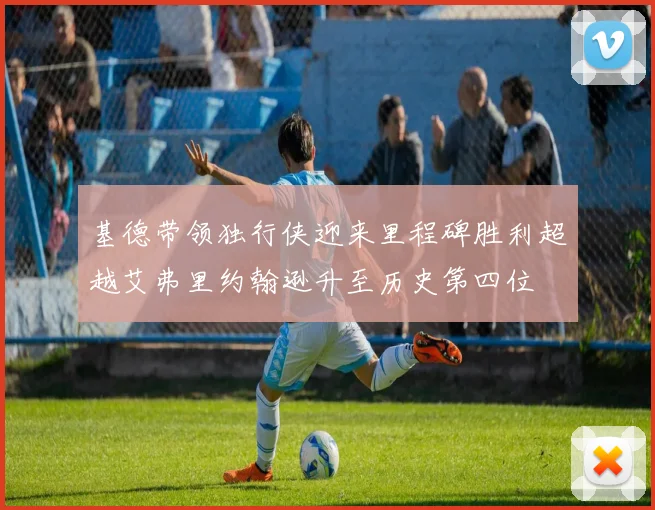 基德带领独行侠迎来里程碑胜利超越艾弗里约翰逊升至历史第四位
