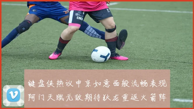 键盘侠热议申京如意面般流畅表现阿门天赋无敌期待狄龙重返火箭阵容