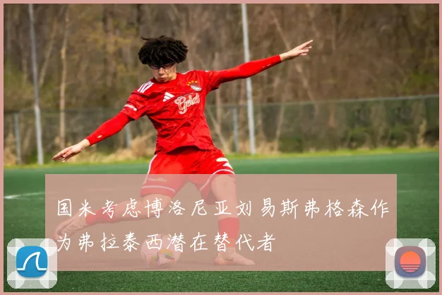国米考虑博洛尼亚刘易斯弗格森作为弗拉泰西潜在替代者