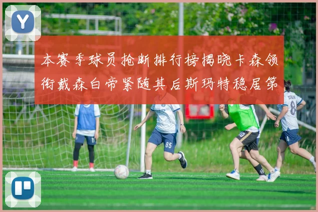 本赛季球员抢断排行榜揭晓卡森领衔戴森白帝紧随其后斯玛特稳居第四