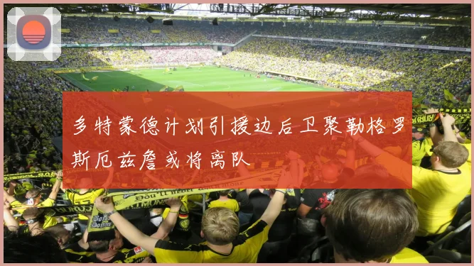 多特蒙德计划引援边后卫聚勒格罗斯厄兹詹或将离队